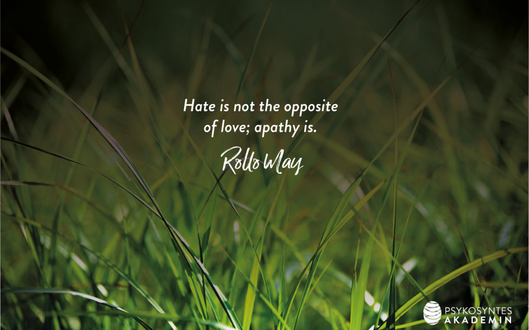 Hate is not the opposite of love; apathy is. Rollo May