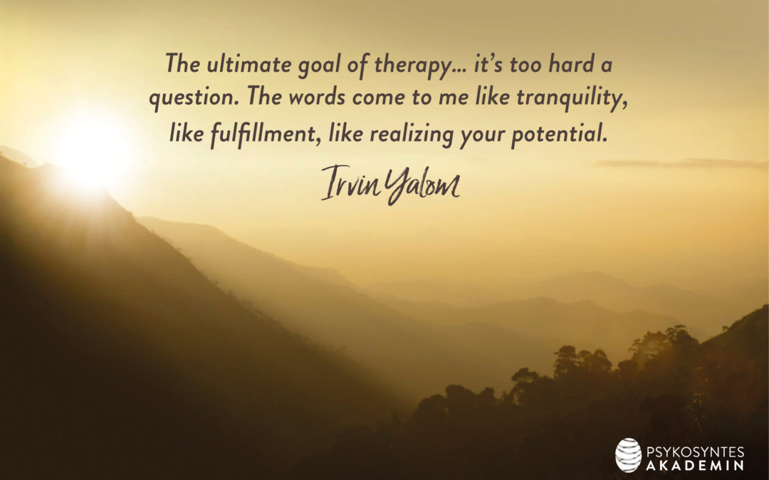 The ultimate goal of therapy… it’s too hard a question. The words come to me like tranquility, like fulfillment, like realizing your potential. Irvin Yalom